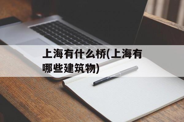 上海有什么桥(上海有哪些建筑物)-第1张图片-居家生活