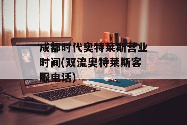 成都时代奥特莱斯营业时间(双流奥特莱斯客服电话)-第1张图片-居家生活