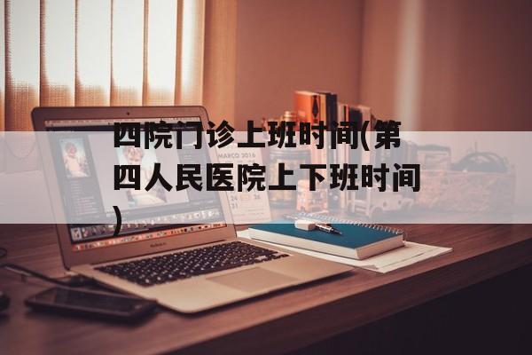 四院门诊上班时间(第四人民医院上下班时间)-第1张图片-居家生活