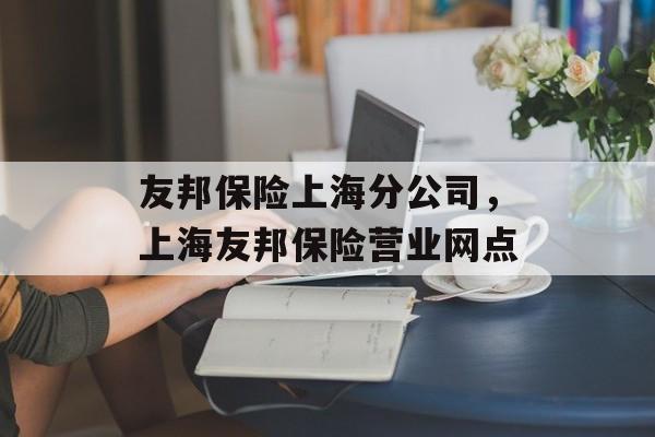 友邦保险上海分公司，上海友邦保险营业网点-第1张图片-居家生活