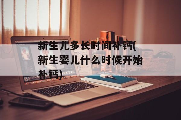 新生儿多长时间补钙(新生婴儿什么时候开始补钙)-第1张图片-居家生活