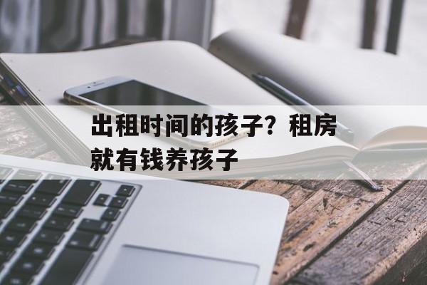 出租时间的孩子？租房就有钱养孩子-第1张图片-居家生活