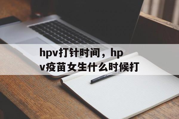 hpv打针时间，hpv疫苗女生什么时候打-第1张图片-居家生活