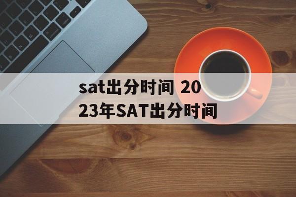 sat出分时间 2023年SAT出分时间-第1张图片-居家生活