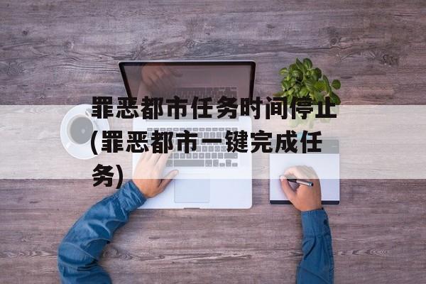 罪恶都市任务时间停止(罪恶都市一键完成任务)-第1张图片-居家生活