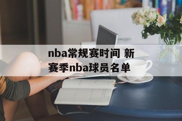 nba常规赛时间 新赛季nba球员名单-第1张图片-居家生活