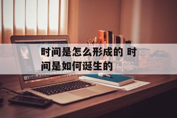 时间是怎么形成的 时间是如何诞生的-第1张图片-居家生活