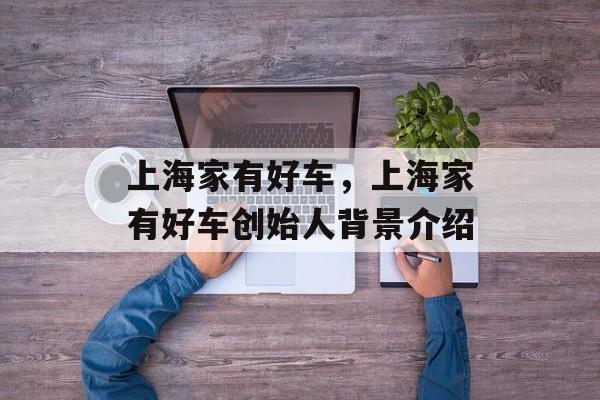上海家有好车，上海家有好车创始人背景介绍-第1张图片-居家生活