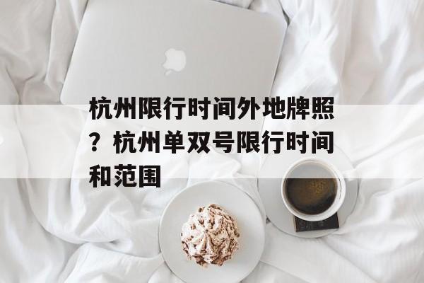 杭州限行时间外地牌照？杭州单双号限行时间和范围-第1张图片-居家生活