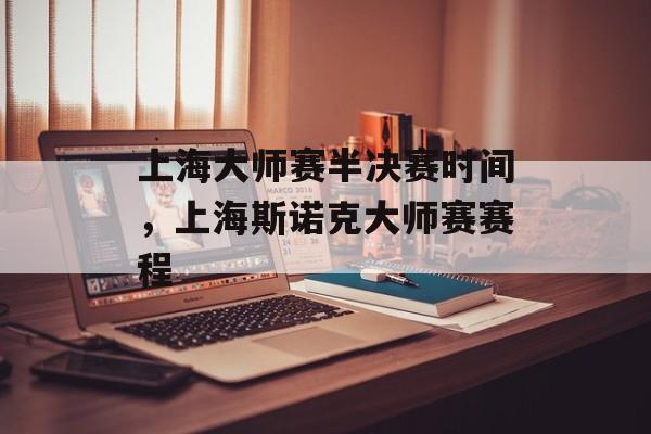 上海大师赛半决赛时间，上海斯诺克大师赛赛程-第1张图片-居家生活