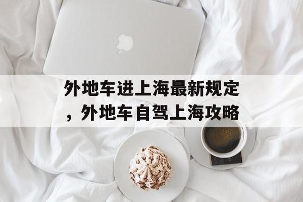 外地车进上海最新规定，外地车自驾上海攻略-第1张图片-居家生活