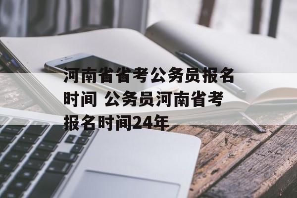 河南省省考公务员报名时间 公务员河南省考报名时间24年-第1张图片-居家生活