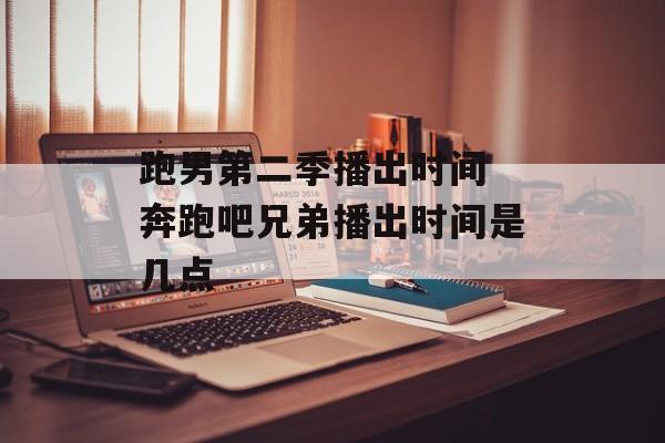 跑男第二季播出时间 奔跑吧兄弟播出时间是几点-第1张图片-居家生活