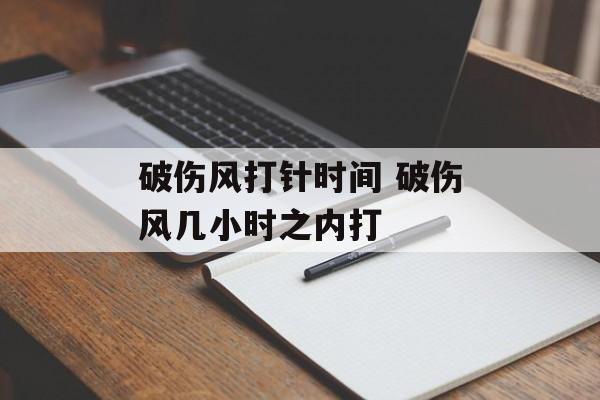 破伤风打针时间 破伤风几小时之内打-第1张图片-居家生活