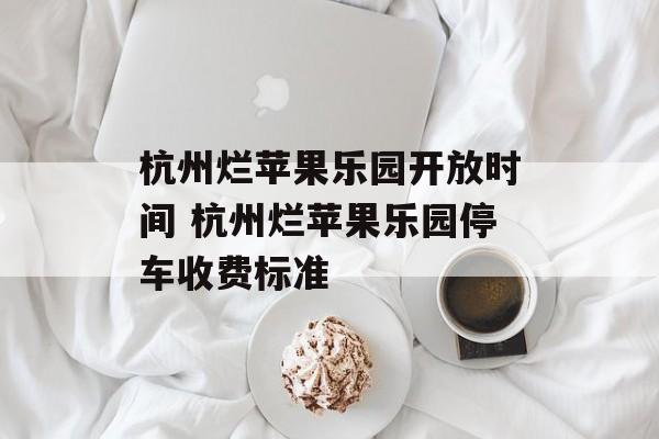 杭州烂苹果乐园开放时间 杭州烂苹果乐园停车收费标准-第1张图片-居家生活
