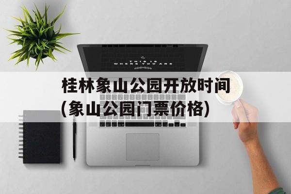 桂林象山公园开放时间(象山公园门票价格)-第1张图片-居家生活