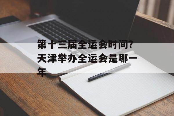 第十三届全运会时间？天津举办全运会是哪一年-第1张图片-居家生活
