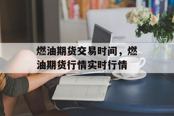 燃油期货交易时间，燃油期货行情实时行情-第1张图片-居家生活