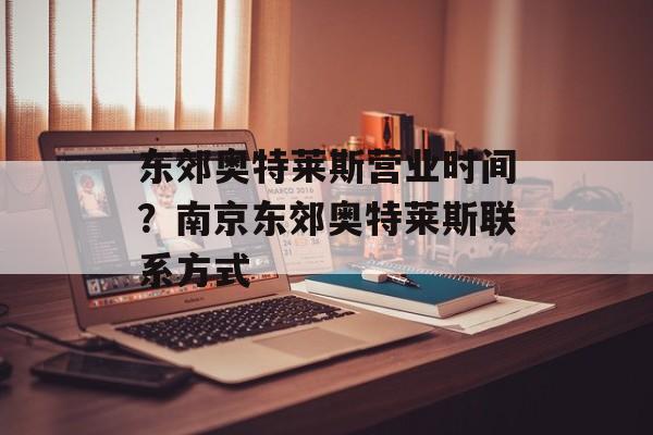 东郊奥特莱斯营业时间？南京东郊奥特莱斯联系方式-第1张图片-居家生活