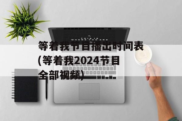 等着我节目播出时间表(等着我2024节目全部视频)-第1张图片-居家生活