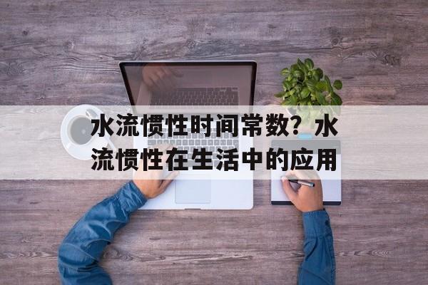 水流惯性时间常数？水流惯性在生活中的应用-第1张图片-居家生活