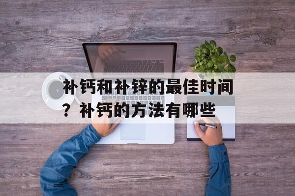 补钙和补锌的最佳时间？补钙的方法有哪些-第1张图片-居家生活