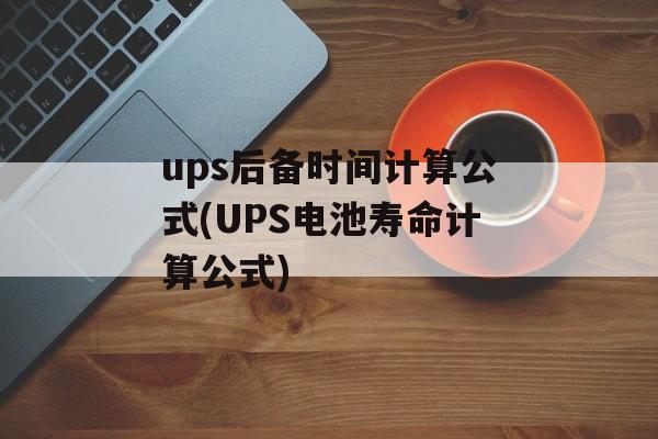 ups后备时间计算公式(UPS电池寿命计算公式)-第1张图片-居家生活