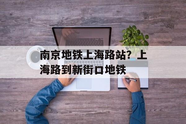 南京地铁上海路站？上海路到新街口地铁-第1张图片-居家生活