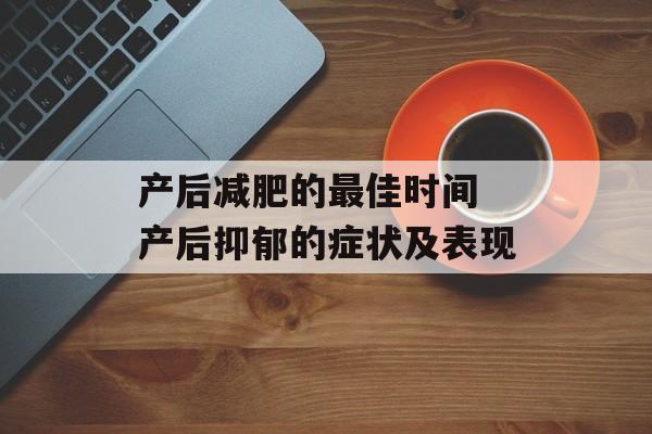 产后减肥的最佳时间 产后抑郁的症状及表现-第1张图片-居家生活