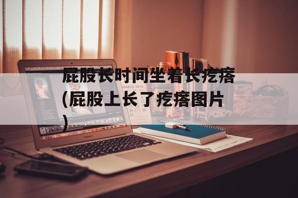屁股长时间坐着长疙瘩(屁股上长了疙瘩图片)-第1张图片-居家生活