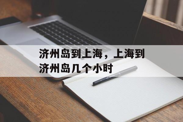 济州岛到上海，上海到济州岛几个小时-第1张图片-居家生活