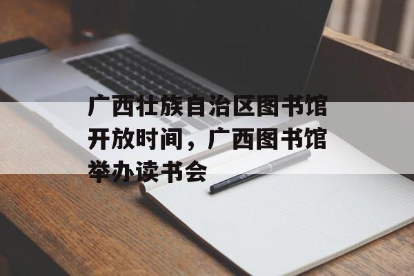 广西壮族自治区图书馆开放时间，广西图书馆举办读书会-第1张图片-居家生活