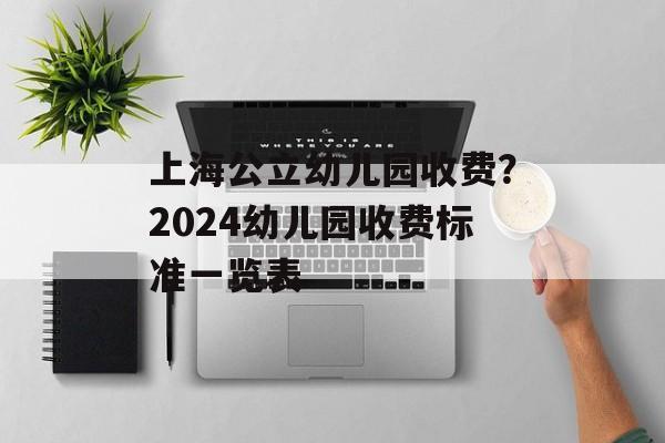 上海公立幼儿园收费？2024幼儿园收费标准一览表-第1张图片-居家生活