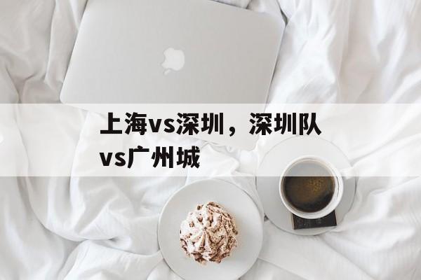 上海vs深圳，深圳队vs广州城-第1张图片-居家生活