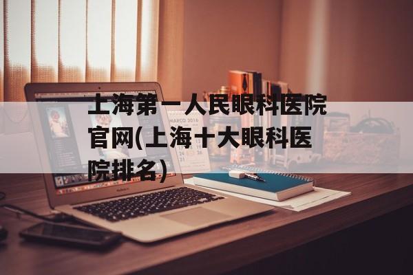 上海第一人民眼科医院官网(上海十大眼科医院排名)-第1张图片-居家生活
