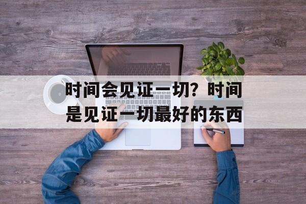 时间会见证一切？时间是见证一切最好的东西-第1张图片-居家生活