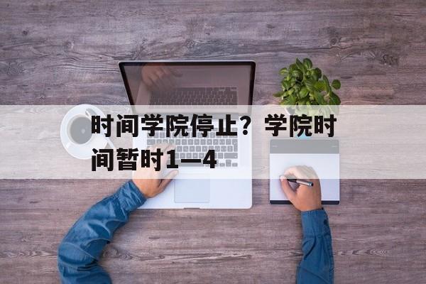 时间学院停止？学院时间暂时1—4-第1张图片-居家生活