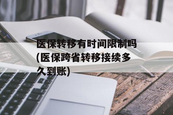 医保转移有时间限制吗(医保跨省转移接续多久到账)-第1张图片-居家生活