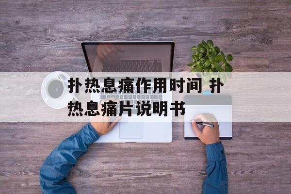 扑热息痛作用时间 扑热息痛片说明书-第1张图片-居家生活
