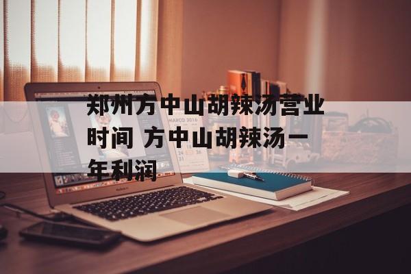 郑州方中山胡辣汤营业时间 方中山胡辣汤一年利润-第1张图片-居家生活