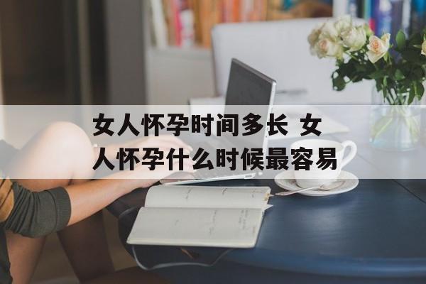 女人怀孕时间多长 女人怀孕什么时候最容易-第1张图片-居家生活