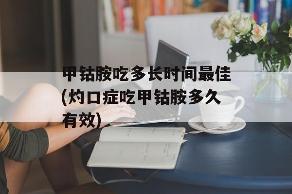 甲钴胺吃多长时间最佳(灼口症吃甲钴胺多久有效)-第1张图片-居家生活