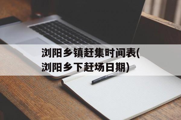 浏阳乡镇赶集时间表(浏阳乡下赶场日期)-第1张图片-居家生活