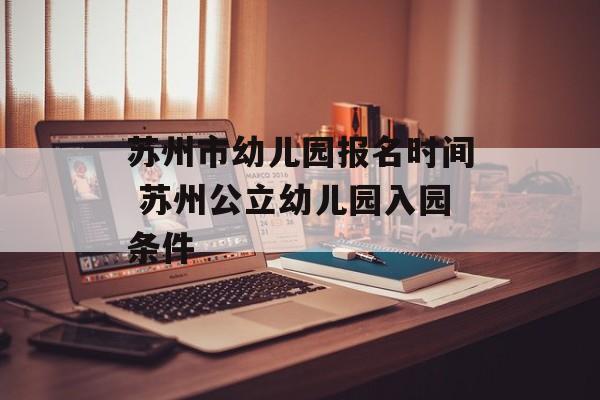 苏州市幼儿园报名时间 苏州公立幼儿园入园条件-第1张图片-居家生活