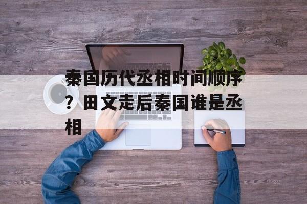 秦国历代丞相时间顺序？田文走后秦国谁是丞相-第1张图片-居家生活