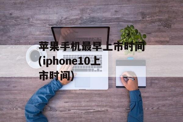 苹果手机最早上市时间(iphone10上市时间)-第1张图片-居家生活