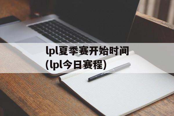 lpl夏季赛开始时间(lpl今日赛程)-第1张图片-居家生活
