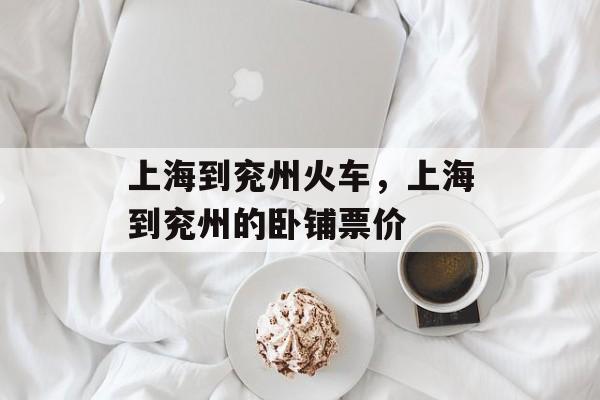 上海到兖州火车，上海到兖州的卧铺票价-第1张图片-居家生活