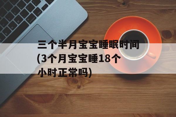 三个半月宝宝睡眠时间(3个月宝宝睡18个小时正常吗)-第1张图片-居家生活