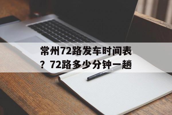 常州72路发车时间表？72路多少分钟一趟-第1张图片-居家生活